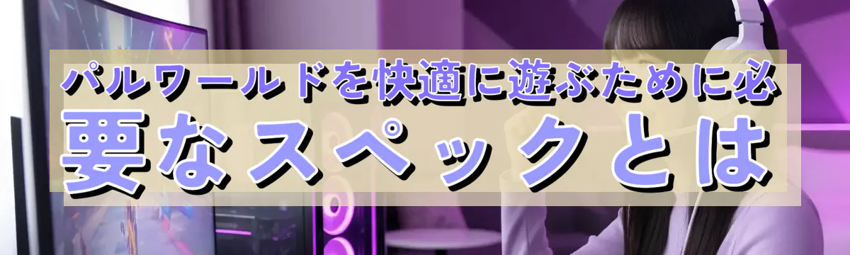 パルワールドを快適に遊ぶために必要なスペックとは