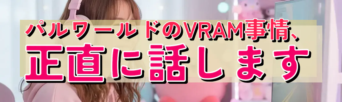 パルワールドのVRAM事情、正直に話します