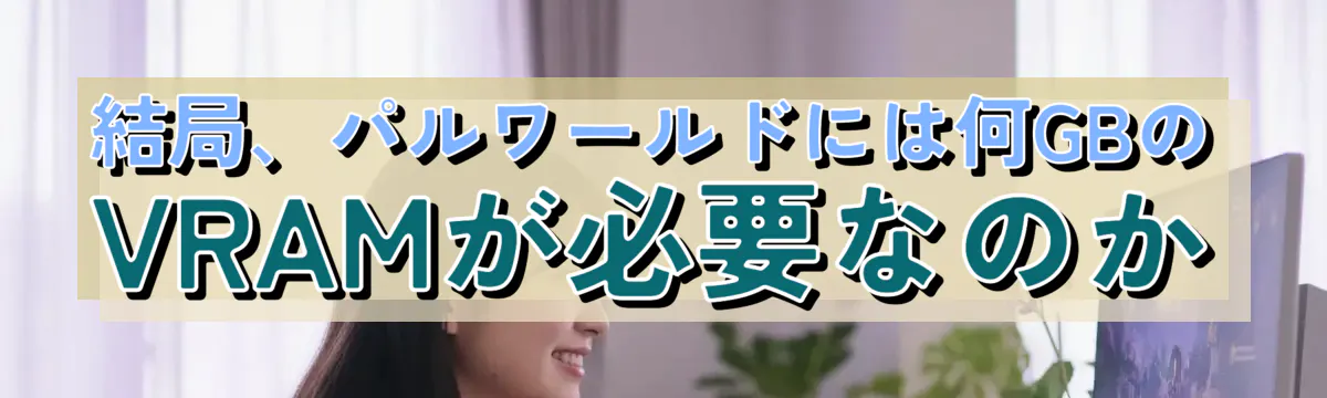 結局、パルワールドには何GBのVRAMが必要なのか