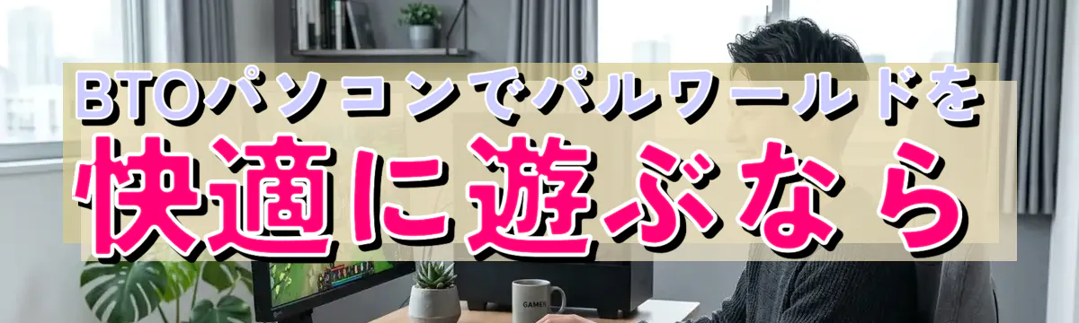 BTOパソコンでパルワールドを快適に遊ぶなら