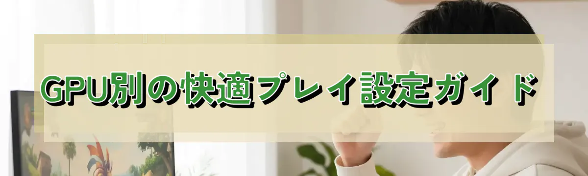 GPU別の快適プレイ設定ガイド