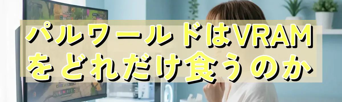 パルワールドはVRAMをどれだけ食うのか