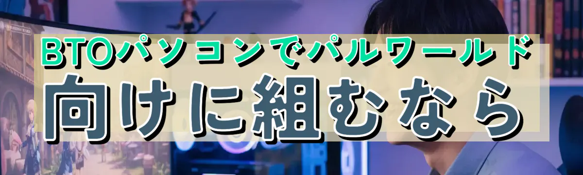 BTOパソコンでパルワールド向けに組むなら