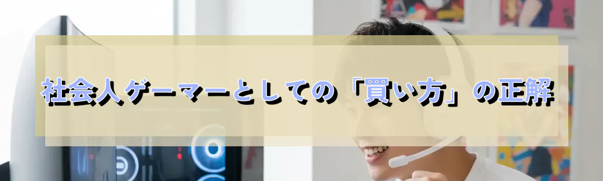 社会人ゲーマーとしての「買い方」の正解