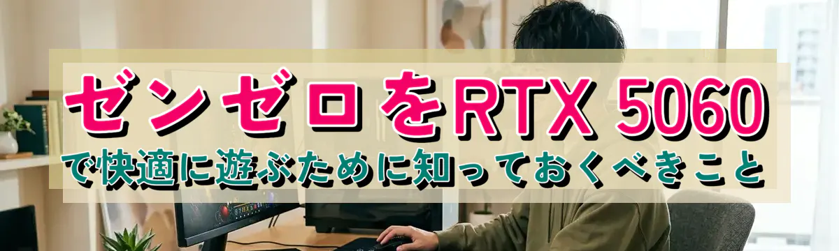 ゼンゼロをRTX 5060で快適に遊ぶために知っておくべきこと