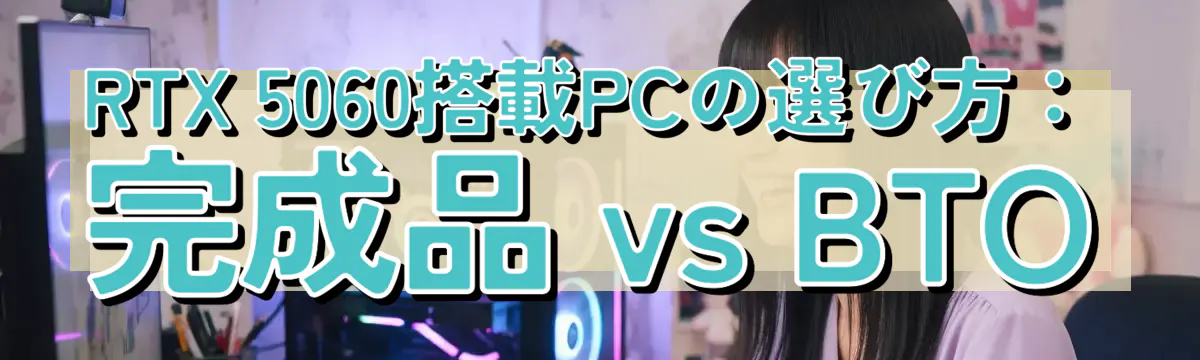 RTX 5060搭載PCの選び方:完成品 vs BTO