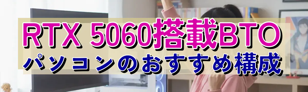 RTX 5060搭載BTOパソコンのおすすめ構成