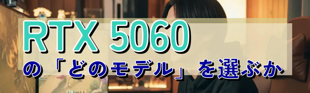 RTX 5060の「どのモデル」を選ぶか