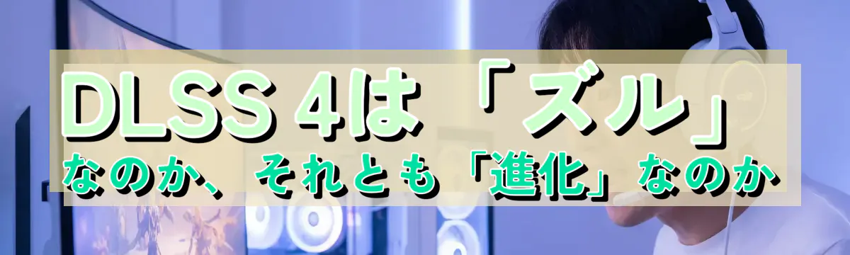 DLSS 4は「ズル」なのか、それとも「進化」なのか