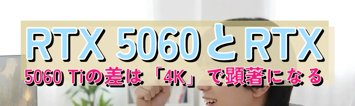 RTX 5060とRTX 5060 Tiの差は「4K」で顕著になる