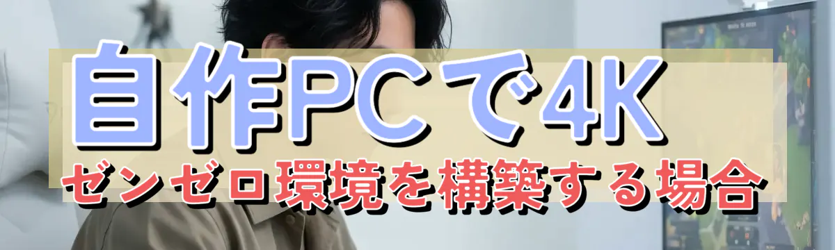 自作PCで4Kゼンゼロ環境を構築する場合