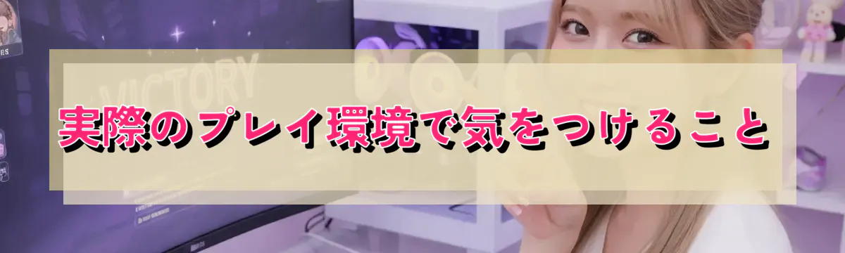 実際のプレイ環境で気をつけること