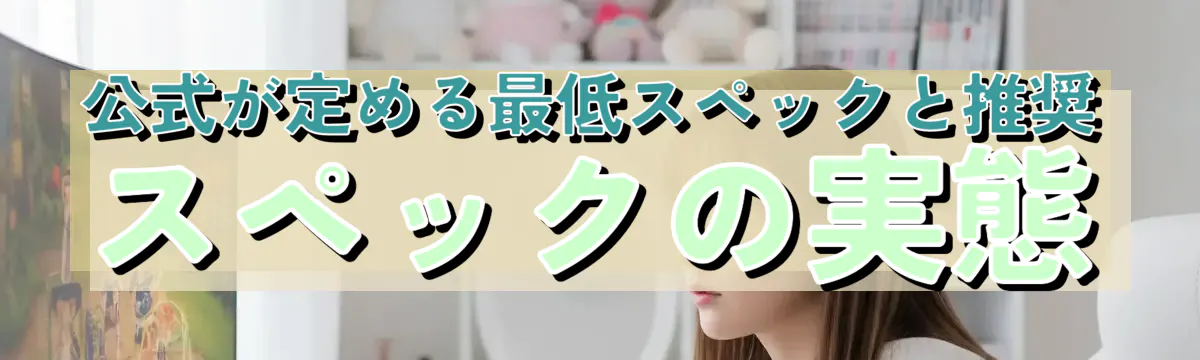 公式が定める最低スペックと推奨スペックの実態
