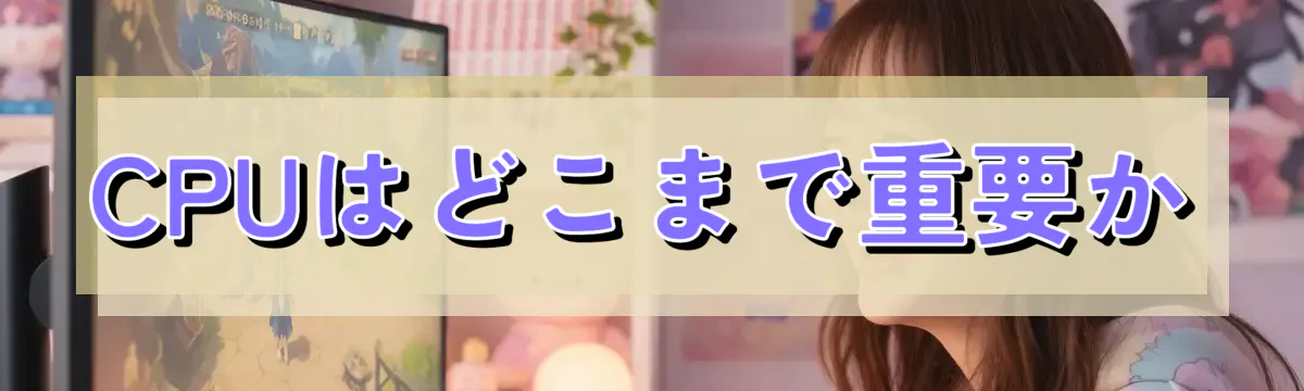 CPUはどこまで重要か