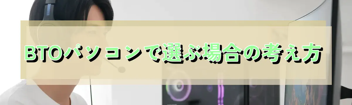 BTOパソコンで選ぶ場合の考え方