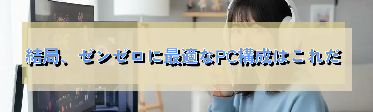 結局、ゼンゼロに最適なPC構成はこれだ