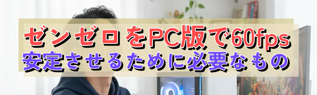 ゼンゼロをPC版で60fps安定させるために必要なもの