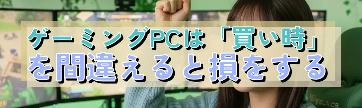 ゲーミングPCは「買い時」を間違えると損をする