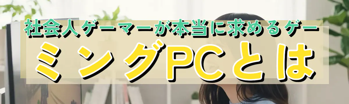 社会人ゲーマーが本当に求めるゲーミングPCとは
