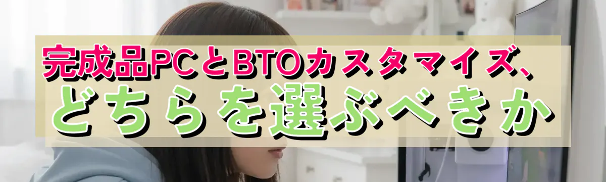 完成品PCとBTOカスタマイズ、どちらを選ぶべきか